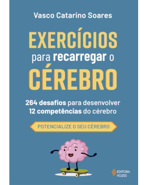EXERCÍCIOS PARA RECARREGAR O CÉREBRO: 264 DESAFIOS PARA DESENVOLVER 12 COMPETÊNCIAS DO CÉREBRO