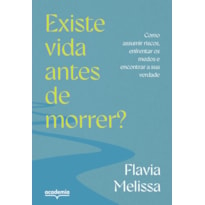 EXISTE VIDA ANTES DE MORRER?: COMO ASSUMIR RISCOS, ENFRENTAR MEDOS E ENCONTRAR A SUA VERDADE