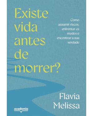 EXISTE VIDA ANTES DE MORRER?: COMO ASSUMIR RISCOS, ENFRENTAR MEDOS E ENCONTRAR A SUA VERDADE