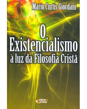 EXISTENCIALISMO, O - A LUZ DA FILOSOFIA CRISTA