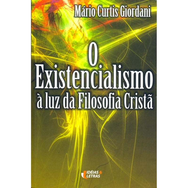 EXISTENCIALISMO, O - A LUZ DA FILOSOFIA CRISTA EXISTENCIALISMO, O - A LUZ DA FILOSOFIA CRISTA