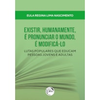 EXISTIR, HUMANAMENTE, É PRONUNCIAR O MUNDO, É MODIFICÁ-LO: LUTAS POPULARES QUE EDUCAM PESSOAS JOVENS E ADULTAS