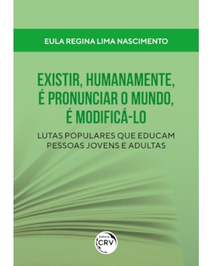EXISTIR, HUMANAMENTE, É PRONUNCIAR O MUNDO, É MODIFICÁ-LO: LUTAS POPULARES QUE EDUCAM PESSOAS JOVENS E ADULTAS