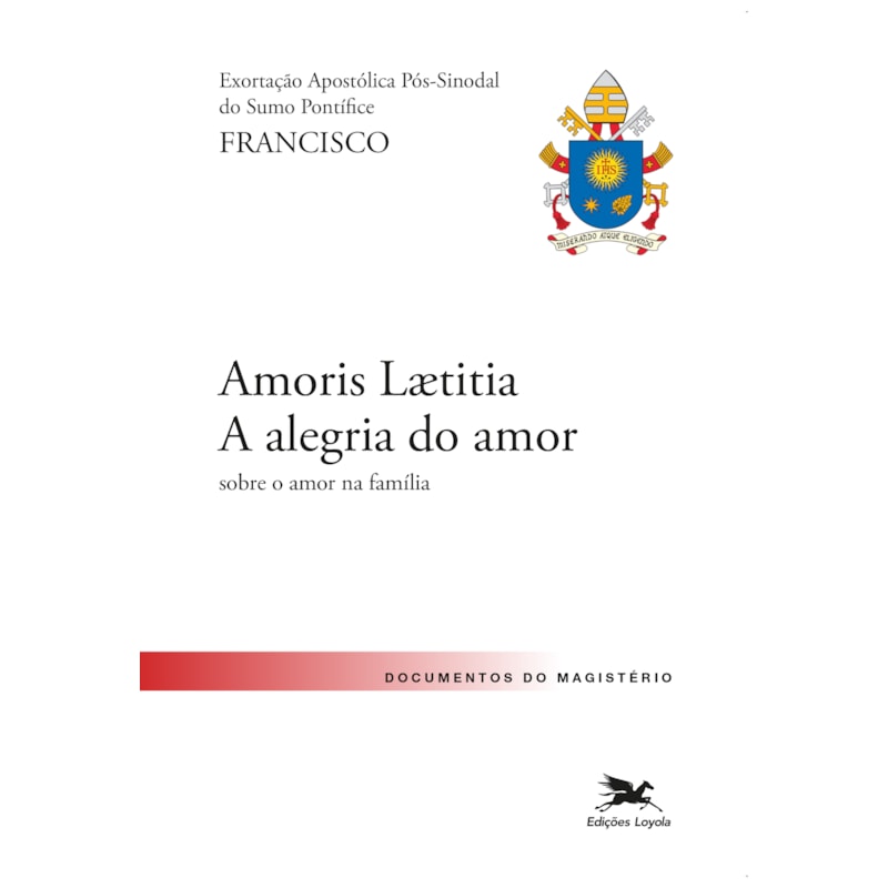 EXORTAÇÃO APOSTÓLICA "AMORIS LAETITIA - A ALEGRIA DO AMOR": EXORTAÇÃO APOSTÓLICA PÓS-SINODAL DO SANTO PADRE FRANCISCO SOBRE O AMOR NA FAMÍLIA