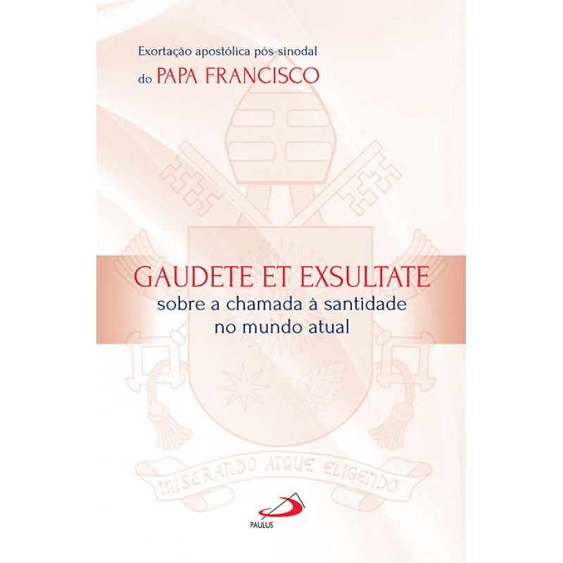 Exortação Apostólica do Papa Francisco - Gaudete et Exsultate: gaudete et exsultate - Sobre o chamado à santidade no mundo atual