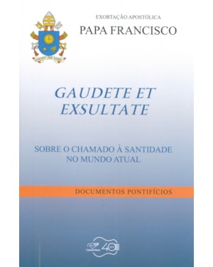 EXORTAÇÃO APOSTÓLICA PAPA FRANCISCO - GAUDETE ET EXSULATE SOBRE O CHAMADO À SANTIDADE NO MUNDO ATUAL