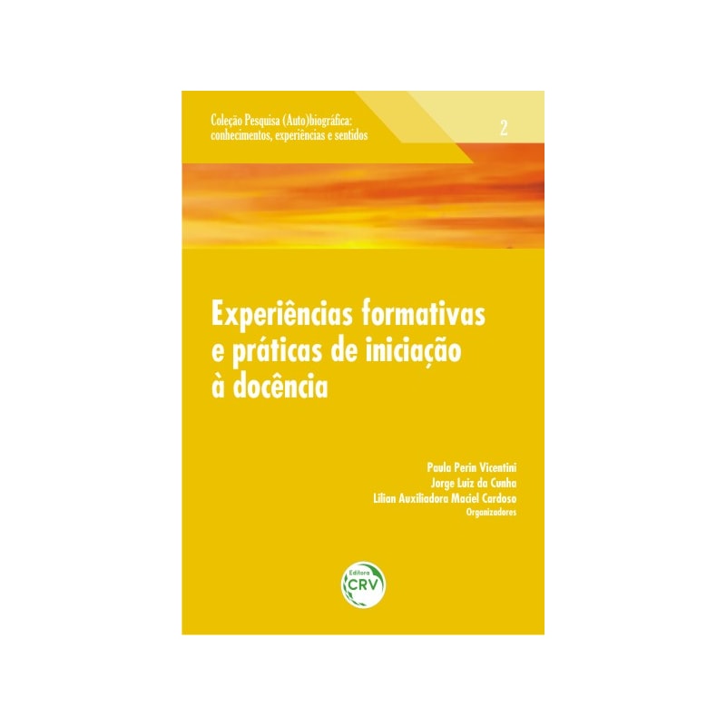 EXPERIÊNCIAS FORMATIVAS E PRÁTICAS DE INICIAÇÃO À DOCÊNCIA VOLUME 2 COLEÇÃO: PESQUISA (AUTO)BIOGRÁFICA; CONHECIMENTOS, EXPERIÊNCIAS E SENTIDOS