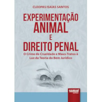 EXPERIMENTAÇÃO ANIMAL E DIREITO PENAL - O CRIME DE CRUELDADE E MAUS-TRATOS À LUZ DA TEORIA DO BEM JURÍDICO