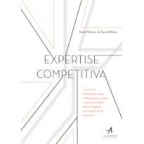 EXPERTISE COMPETITIVA: COMO AS EMPRESAS MAIS INTELIGENTES USAM O APRENDIZADO PARA ENGAJAR, COMPETIR E TER SUCESSO