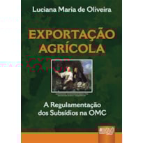 EXPORTAÇÃO AGRÍCOLA - A REGULAMENTAÇÃO DOS SUBSÍDIOS NA OMC