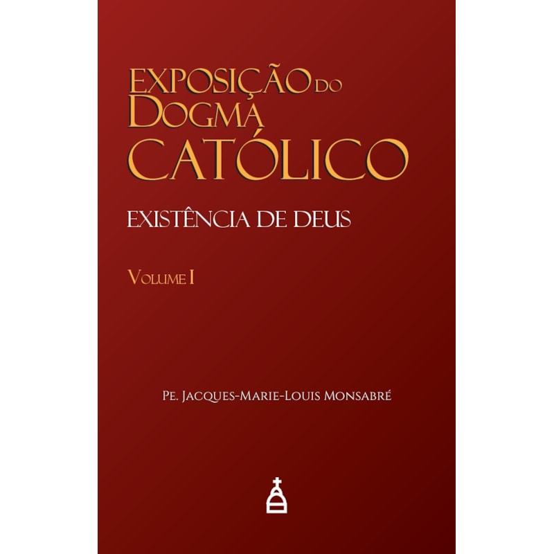 EXPOSIÇÃO DO DOGMA CATÓLICO VOL. I