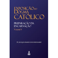 EXPOSIÇÃO DO DOGMA CATÓLICO: VOLUME 5 - PREPARAÇÃO DA ENCARNAÇÃO