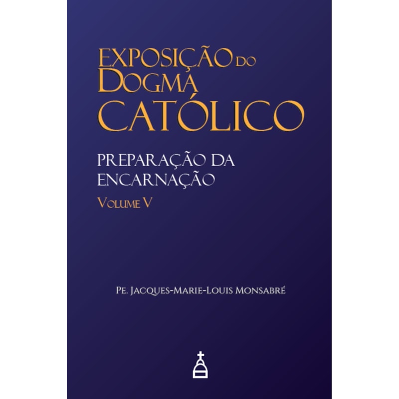 EXPOSIÇÃO DO DOGMA CATÓLICO: VOLUME 5 - PREPARAÇÃO DA ENCARNAÇÃO