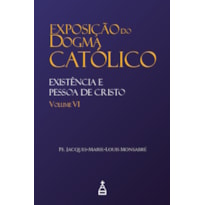 EXPOSIÇÃO DO DOGMA CATÓLICO: VOLUME 6 - EXISTÊNCIA E PESSOA DE CRISTO