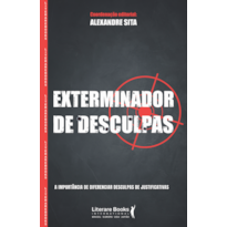 EXTERMINADOR DE DESCULPAS - A IMPORTÂNCIA DE DIFERENCIAR DESCULPAS DE JUSTIFICATIVAS