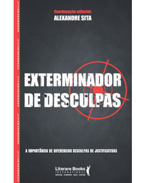 EXTERMINADOR DE DESCULPAS - A IMPORTÂNCIA DE DIFERENCIAR DESCULPAS DE JUSTIFICATIVAS