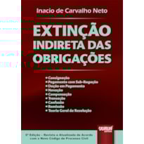 EXTINÇÃO INDIRETA DAS OBRIGAÇÕES - CONSIGNAÇÃO - PAGAMENTO COM SUB-ROGAÇÃO - DAÇÃO EM PAGAMENTO - NOVAÇÃO - COMPENSAÇÃO - TRANSAÇÃO - CONFUSÃO - REMISSÃO - TEORIA GERAL DA RESOLUÇÃO