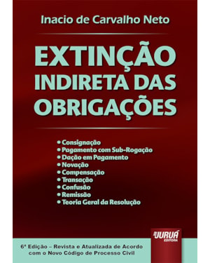 EXTINÇÃO INDIRETA DAS OBRIGAÇÕES - CONSIGNAÇÃO - PAGAMENTO COM SUB-ROGAÇÃO - DAÇÃO EM PAGAMENTO - NOVAÇÃO - COMPENSAÇÃO - TRANSAÇÃO - CONFUSÃO - REMISSÃO - TEORIA GERAL DA RESOLUÇÃO