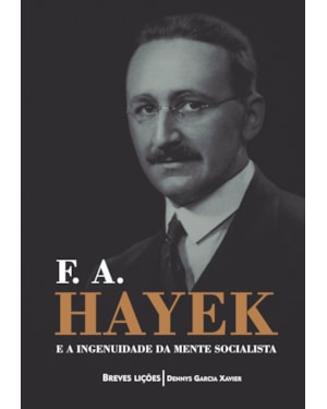 F. A. HAYEK E A INGENUIDADE DA MENTE SOCIALISTA - BREVES LIÇÕES