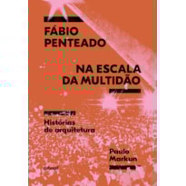 Fábio Penteado na escala da multidão: Histórias sobre arquitetura