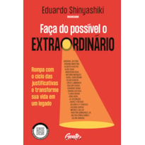 FAÇA DO POSSÍVEL O EXTRAORDINÁRIO: ROMPA COM O CICLO DAS JUSTIFICATIVAS E TRANSFORME SUA VIDA EM UM LEGADO