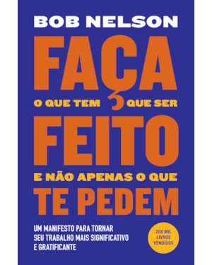FAÇA O QUE TEM QUE SER FEITO E NÃO APENAS O QUE TE PEDEM: UM MANIFESTO PARA TORNAR SEU TRABALHO MAIS SIGNIFICATIVO E GRATIFICANTE