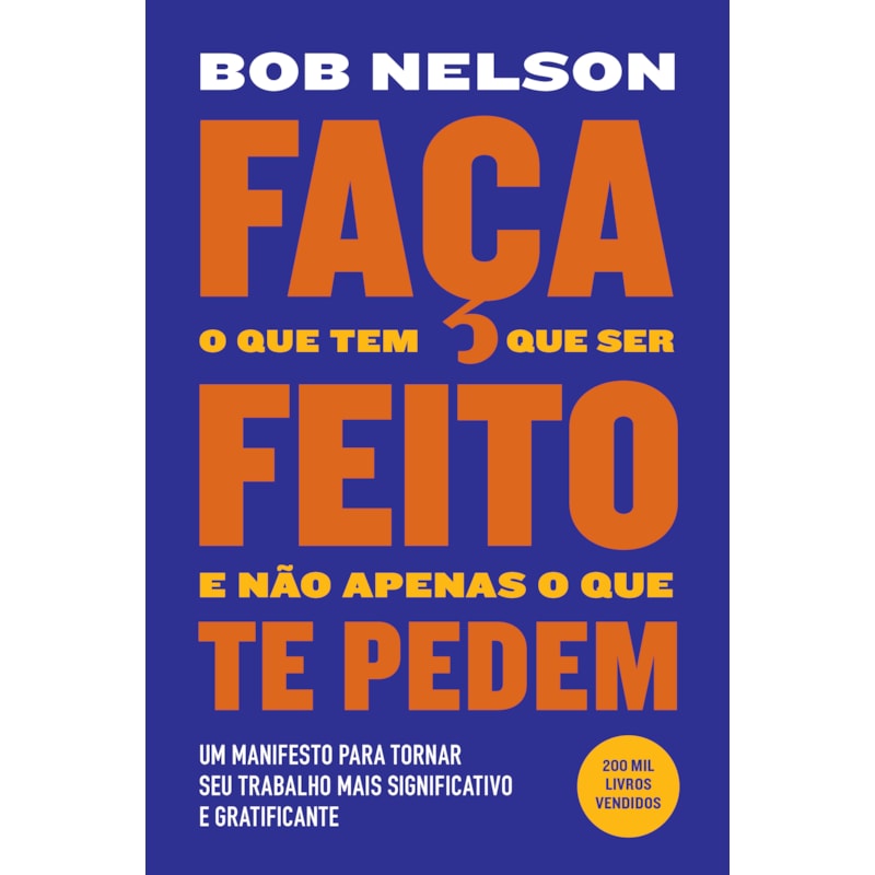 FAÇA O QUE TEM QUE SER FEITO E NÃO APENAS O QUE TE PEDEM: UM MANIFESTO PARA TORNAR SEU TRABALHO MAIS SIGNIFICATIVO E GRATIFICANTE