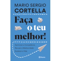 FAÇA O TEU MELHOR!: APRIMORAR A COMPETÊNCIA, RECUSAR A MEDIOCRIDADE, EXUBERAR A VIDA