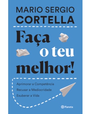 FAÇA O TEU MELHOR!: APRIMORAR A COMPETÊNCIA, RECUSAR A MEDIOCRIDADE, EXUBERAR A VIDA