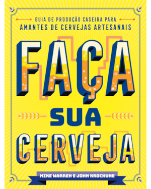 Faça sua cerveja: guia de produção caseira para amantes de cervejas artesanais