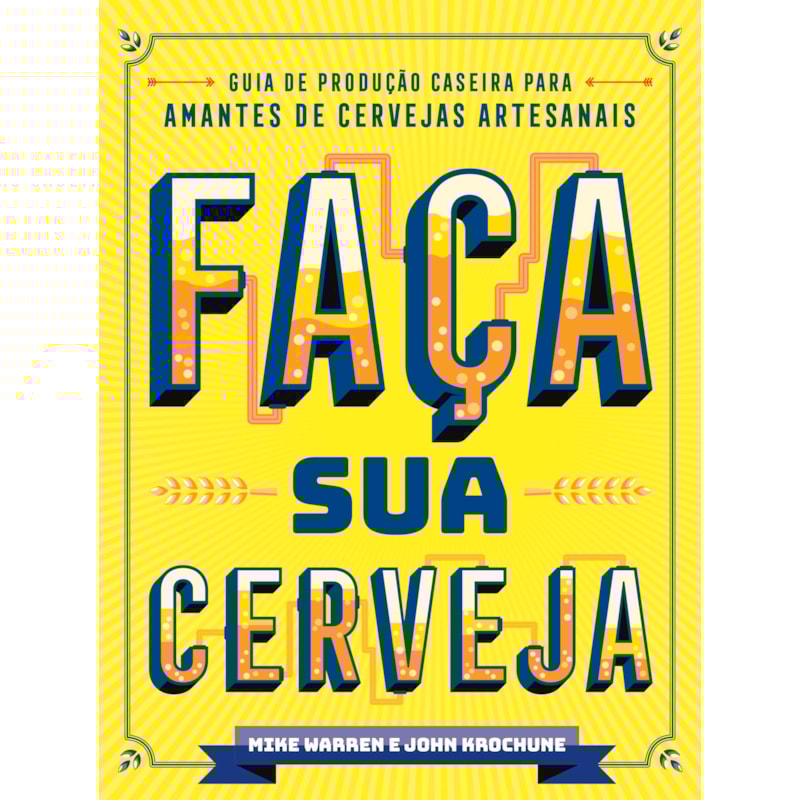 Faça sua cerveja: guia de produção caseira para amantes de cervejas artesanais