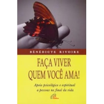 FAÇA VIVER QUEM VOCÊ AMA!: APOIO PSICOLÓGICO E ESPIRITUAL A PESSOAS NO FINAL DA VIDA