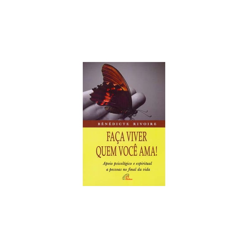 FAÇA VIVER QUEM VOCÊ AMA!: APOIO PSICOLÓGICO E ESPIRITUAL A PESSOAS NO FINAL DA VIDA