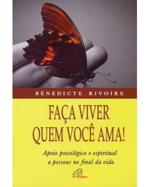 FAÇA VIVER QUEM VOCÊ AMA!: APOIO PSICOLÓGICO E ESPIRITUAL A PESSOAS NO FINAL DA VIDA