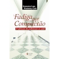FADIGA POR COMPAIXÃO - O SOFRIMENTO DOS PROFISSIONAIS EM SAÚDE