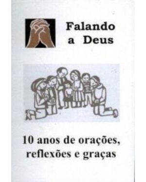 FALANDO A DEUS - 10 ANOS DE ORACOES REFLEXOES E GRACA