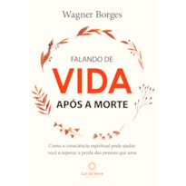 FALANDO DE VIDA APÓS A MORTE: COMO A CONSCIÊNCIA ESPIRITUAL PODE AJUDAR VOCÊ A SUPERAR A PERDA DAS PESSOAS QUE AMA