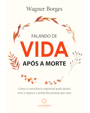 FALANDO DE VIDA APÓS A MORTE: COMO A CONSCIÊNCIA ESPIRITUAL PODE AJUDAR VOCÊ A SUPERAR A PERDA DAS PESSOAS QUE AMA