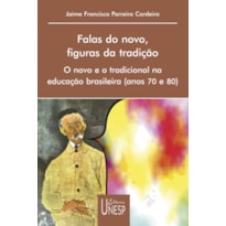 FALAS DO NOVO, FIGURAS DA TRADIÇÃO - O NOVO E O TRADICIONAL NA EDUCAÇÃO BRASILEIRA (ANOS 70 E 80)