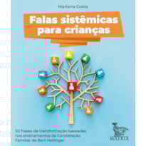 FALAS SISTÊMICAS PARA CRIANÇAS: 50 FRASES DE TRANSFORMAÇÃO BASEADAS NOS ENSINAMENTOS DA CONSTELAÇÃO FAMILIAR DE BERT HELLINGER