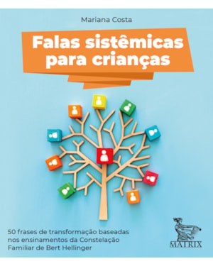 FALAS SISTÊMICAS PARA CRIANÇAS: 50 FRASES DE TRANSFORMAÇÃO BASEADAS NOS ENSINAMENTOS DA CONSTELAÇÃO FAMILIAR DE BERT HELLINGER
