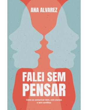 FALEI SEM PENSAR: COMO SE COMUNICAR BEM, COM CLAREZA E SEM CONFLITOS