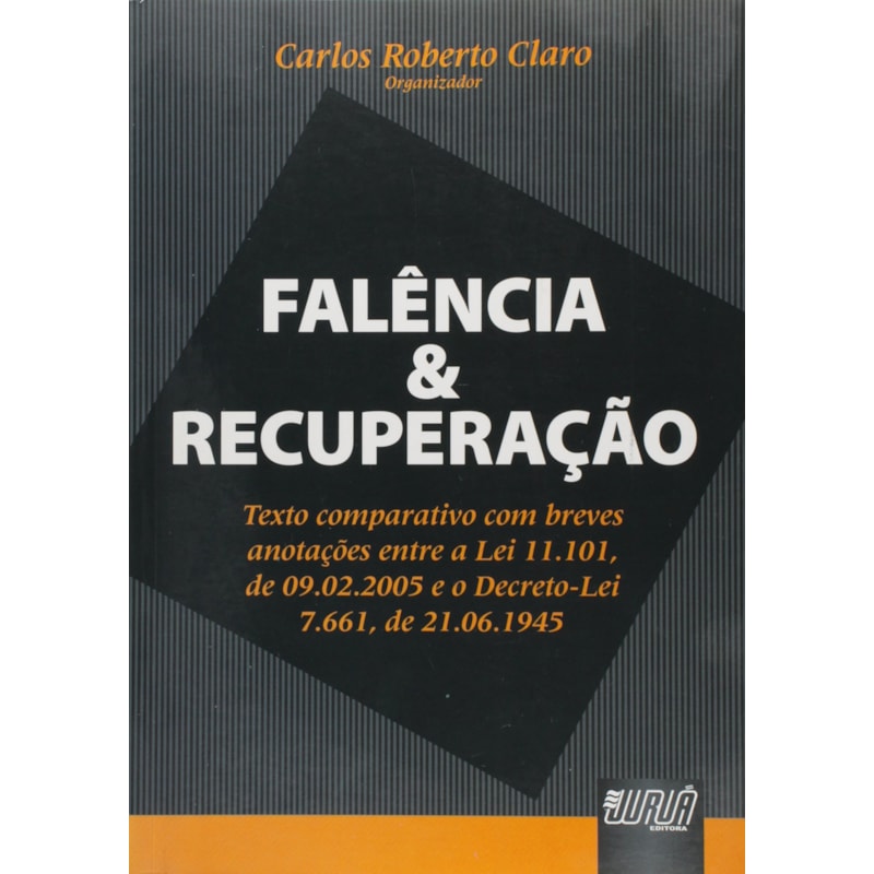 FALÊNCIAS & RECUPERAÇÃO - TEXTO COMPARATIVO COM BREVES ANOTAÇÕES ENTRE A LEI 11.101, DE 09/02/2005 E O DECRETO-LEI 7.661/45.