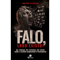 Falo, logo existo!: Da praça de Atenas ao feed: como a palavra sequestrou o pensamento