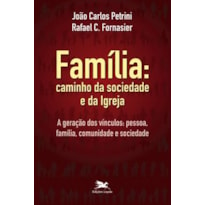 FAMÍLIA: CAMINHO DA SOCIEDADE E DA IGREJA - A GERAÇÃO DOS VÍNCULOS: PESSOA, FAMÍLIA, COMUNIDADE E SOCIEDADE