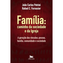 FAMÍLIA: CAMINHO DA SOCIEDADE E DA IGREJA: A GERAÇÃO DOS VÍNCULOS: PESSOA, FAMÍLIA, COMUNIDADE E SOCIEDADE