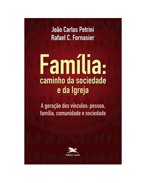 FAMÍLIA: CAMINHO DA SOCIEDADE E DA IGREJA: A GERAÇÃO DOS VÍNCULOS: PESSOA, FAMÍLIA, COMUNIDADE E SOCIEDADE