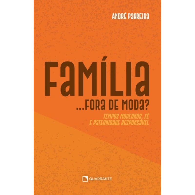 FAMÍLIA... FORA DE MODA?: TEMPOS MODERNOS, FÉ E PATERNIDADE RESPONSÁVEL