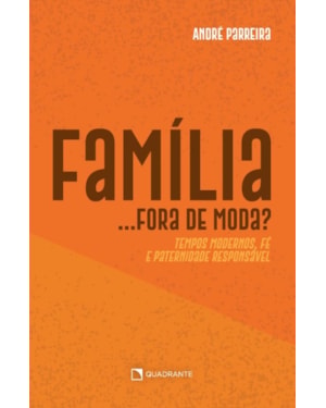 FAMÍLIA... FORA DE MODA?: TEMPOS MODERNOS, FÉ E PATERNIDADE RESPONSÁVEL
