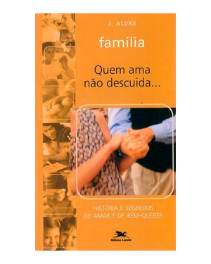 FAMÍLIA - QUEM AMA NÃO DESCUIDA: HISTÓRIA E SEGREDOS DE AMAR E DE BEM-QUERER